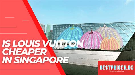 is louis vuitton cheaper in singapore